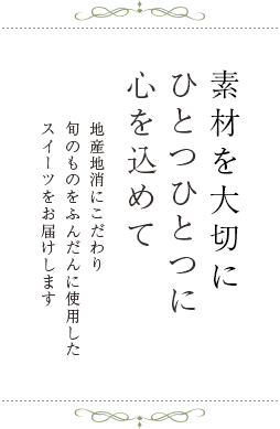 素材を大切に、ひとつひとつに 心を込めて。